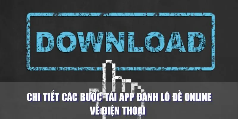 Chi tiết các bước tải app đánh lô đề online về điện thoại