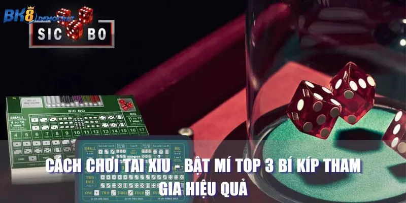 Cách Chơi Tài Xỉu - Bật Mí Top 3 Bí Kíp Tham Gia Hiệu Quả