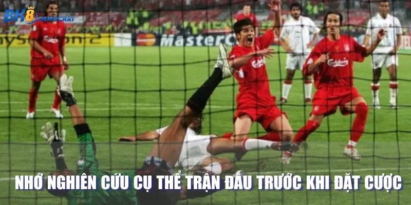 Nhớ nghiên cứu cụ thể trận đấu trước khi đặt cược